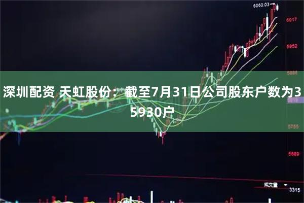 深圳配资 天虹股份：截至7月31日公司股东户数为35930户