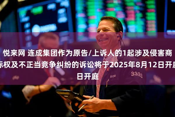悦来网 连成集团作为原告/上诉人的1起涉及侵害商标权及不正当竞争纠纷的诉讼将于2025年8月12日开庭