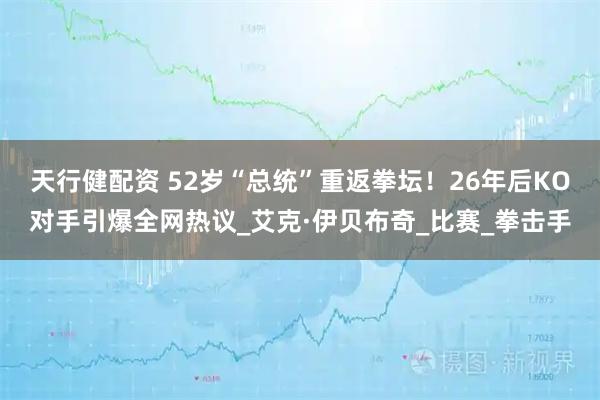 天行健配资 52岁“总统”重返拳坛！26年后KO对手引爆全网热议_艾克·伊贝布奇_比赛_拳击手