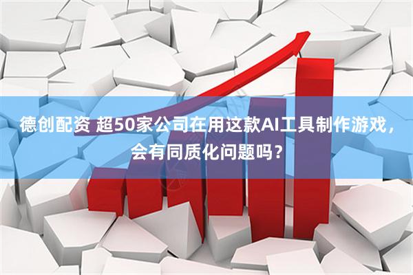 德创配资 超50家公司在用这款AI工具制作游戏，会有同质化问题吗？