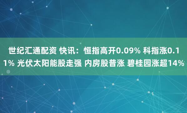 世纪汇通配资 快讯：恒指高开0.09% 科指涨0.11% 光伏太阳能股走强 内房股普涨 碧桂园涨超14%