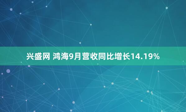 兴盛网 鸿海9月营收同比增长14.19%