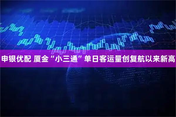 申银优配 厦金“小三通”单日客运量创复航以来新高