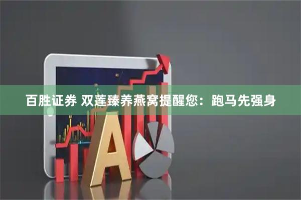 百胜证券 双莲臻养燕窝提醒您：跑马先强身