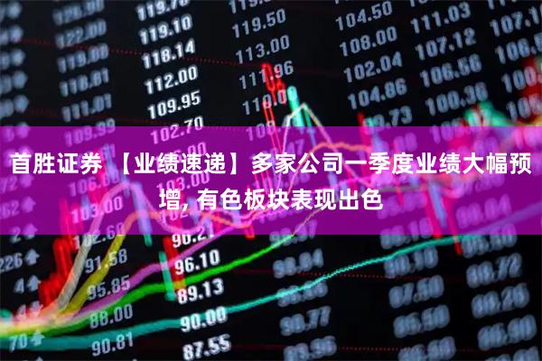 首胜证券 【业绩速递】多家公司一季度业绩大幅预增, 有色板块表现出色
