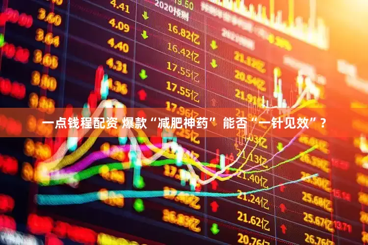 一点钱程配资 爆款“减肥神药” 能否“一针见效”？